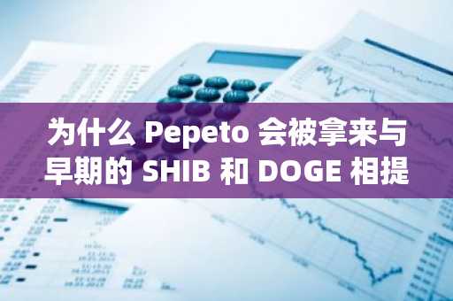 为什么 Pepeto 会被拿来与早期的 SHIB 和 DOGE 相提并论：最值得购买的加密货币