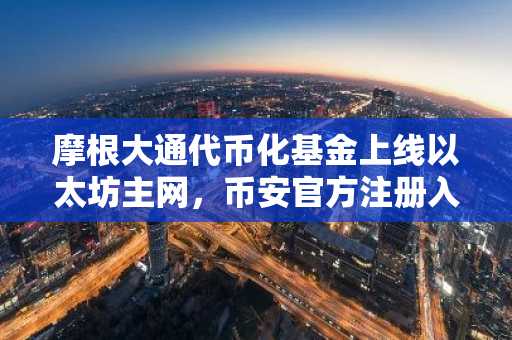 摩根大通代币化基金上线以太坊主网，币安官方注册入口同步开放