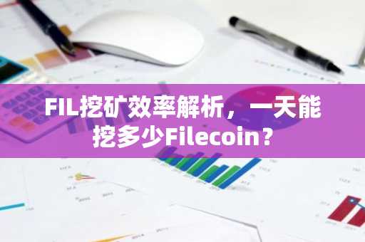 FIL挖矿效率解析，一天能挖多少Filecoin？