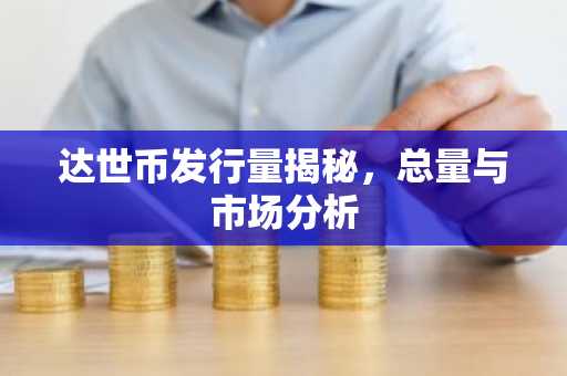 达世币发行量揭秘，总量与市场分析