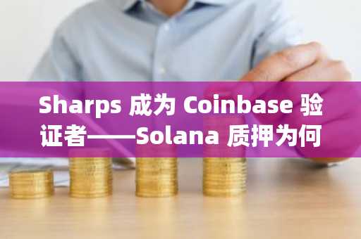 Sharps 成为 Coinbase 验证者——Solana 质押为何正在转变