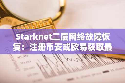 Starknet二层网络故障恢复：注册币安或欧易获取最新APP入口快速交易