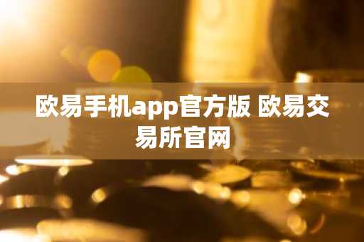 欧易手机app官方版 欧易交易所官网