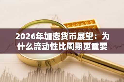 2026年加密货币展望:为什么流动性比周期更重要