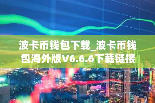 波卡币钱包下载_波卡币钱包海外版V6.6.6下载链接