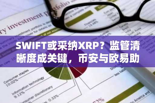 SWIFT或采纳XRP？监管清晰度成关键，币安与欧易助你把握机遇