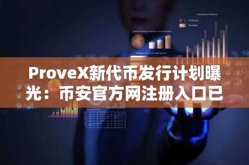 ProveX新代币发行计划曝光：币安官方网注册入口已开放，欧易OKX支持APP下载