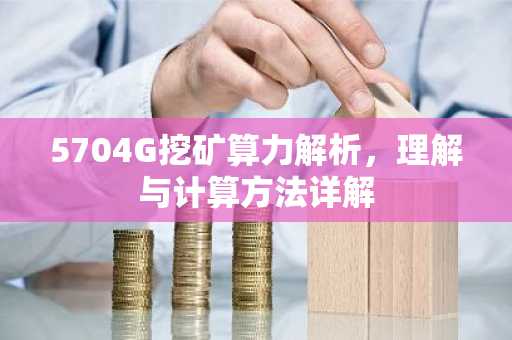 5704G挖矿算力解析，理解与计算方法详解