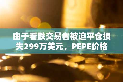 由于看跌交易者被迫平仓损失299万美元，PEPE价格飙升。