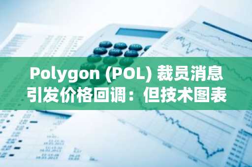 Polygon (POL) 裁员消息引发价格回调：但技术图表揭示另一重信号