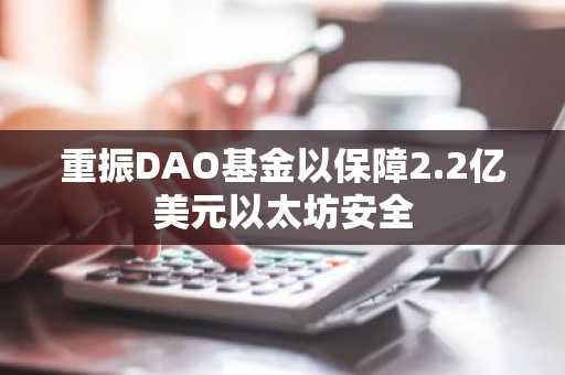 重振DAO基金以保障2.2亿美元以太坊安全