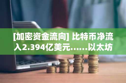 [加密资金流向] 比特币净流入2.394亿美元……以太坊和USDC资金大规模流出，资金涌向USDT