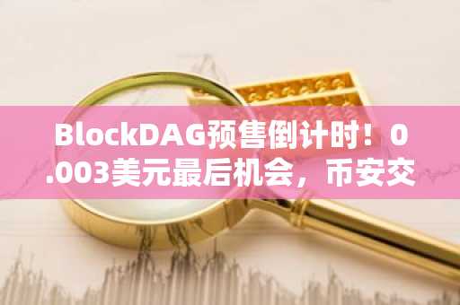 BlockDAG预售倒计时！0.003美元最后机会，币安交易所注册入口快速下载