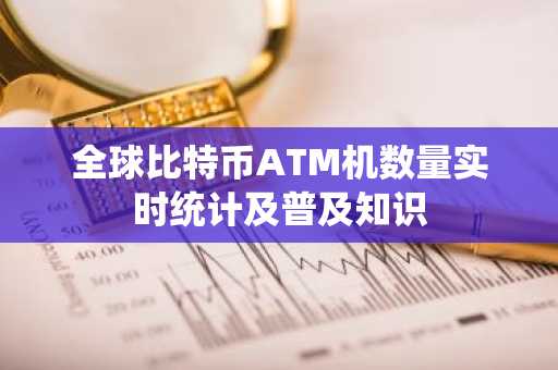 全球比特币ATM机数量实时统计及普及知识
