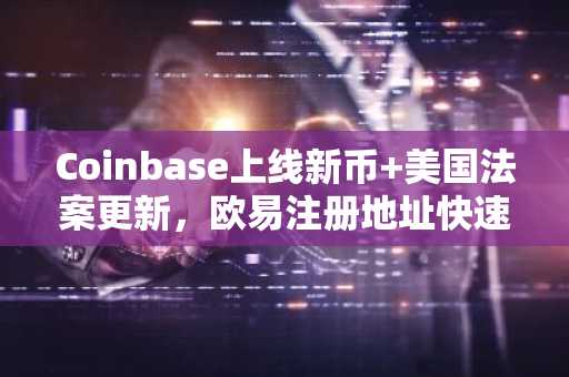Coinbase上线新币 美国法案更新，欧易注册地址快速入口助你把握市场机会