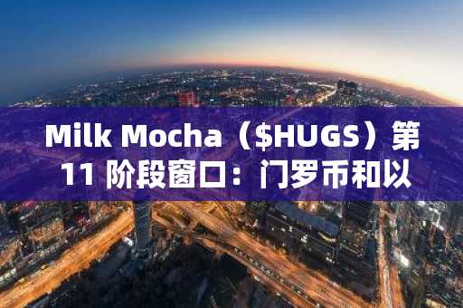 Milk Mocha（$HUGS）第 11 阶段窗口：门罗币和以太坊无法与之匹敌，无法获得巨额收益