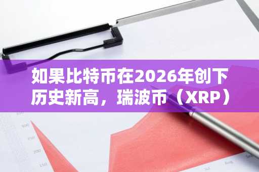 如果比特币在2026年创下历史新高，瑞波币（XRP）价格预测