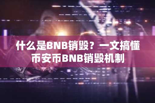 什么是BNB销毁？一文搞懂币安币BNB销毁机制