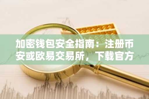加密钱包安全指南：注册币安或欧易交易所，下载官方APP保障资产安全