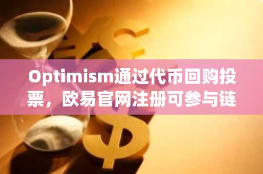 Optimism通过代币回购投票，欧易官网注册可参与链上交易