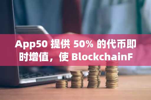 App50 提供 50% 的代币即时增值，使 BlockchainFX ($BFX) 在最佳加密货币预售竞赛中脱颖而出。