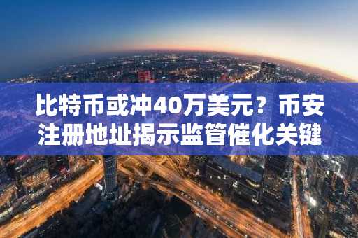 比特币或冲40万美元？币安注册地址揭示监管催化关键路径