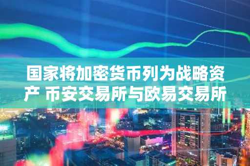 国家将加密货币列为战略资产 币安交易所与欧易交易所成主流入口