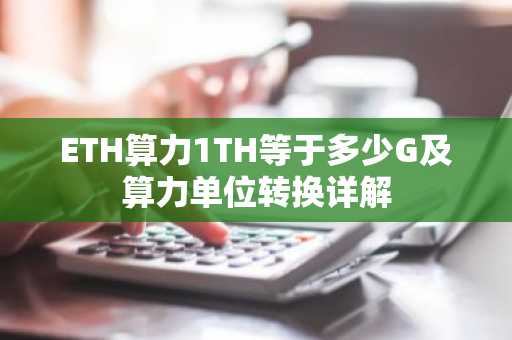 ETH算力1TH等于多少G及算力单位转换详解