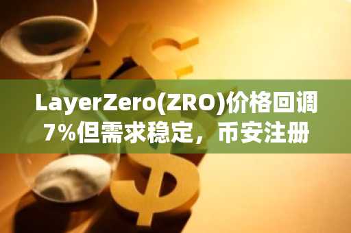 LayerZero(ZRO)价格回调7%但需求稳定，币安注册快速获取实时行情