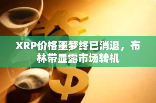 XRP价格噩梦终已消退，布林带显露市场转机