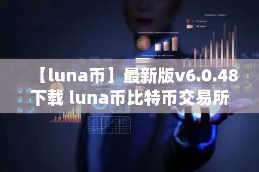 【luna币】最新版v6.0.48下载 luna币比特币交易所app