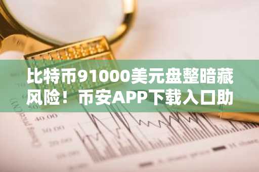 比特币91000美元盘整暗藏风险！币安APP下载入口助你捕捉短期波动信号