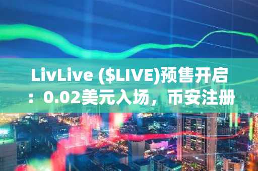 LivLive ($LIVE)预售开启：0.02美元入场，币安注册即享37500美元收益