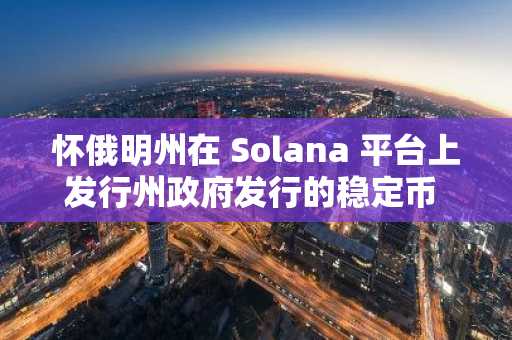 怀俄明州在 Solana 平台上发行州政府发行的稳定币 FRNT