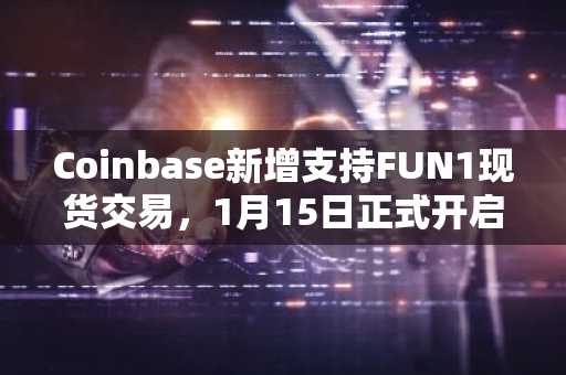 Coinbase新增支持FUN1现货交易，1月15日正式开启交易