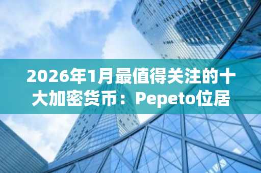 2026年1月最值得关注的十大加密货币：Pepeto位居榜首