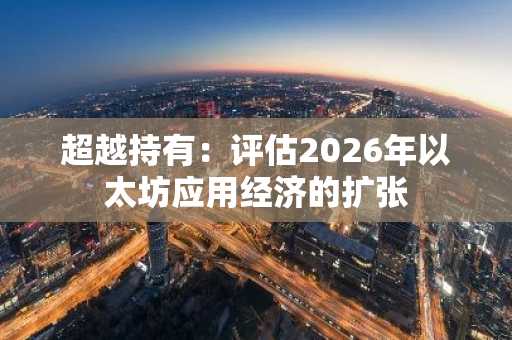 超越持有：评估2026年以太坊应用经济的扩张