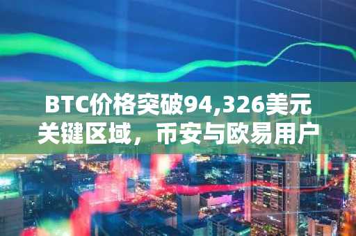 BTC价格突破94,326美元关键区域，币安与欧易用户如何把握交易入口？