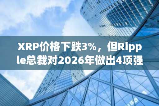 XRP价格下跌3%，但Ripple总裁对2026年做出4项强有力的预测