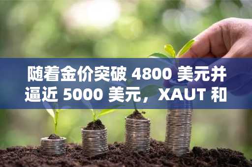 随着金价突破 4800 美元并逼近 5000 美元，XAUT 和 PAXG 股价飙升