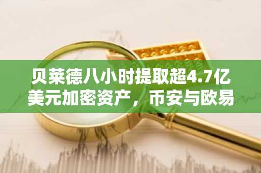 贝莱德八小时提取超4.7亿美元加密资产，币安与欧易入口成关注焦点