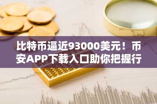 比特币逼近93000美元!币安APP下载入口助你把握行情