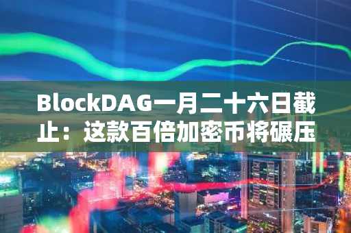 BlockDAG一月二十六日截止：这款百倍加密币将碾压以太坊与波场2026年预期