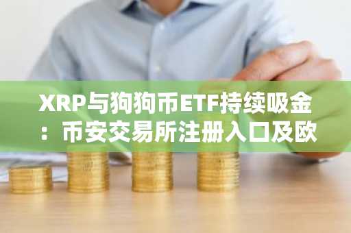 XRP与狗狗币ETF持续吸金：币安交易所注册入口及欧易APP下载助力交易