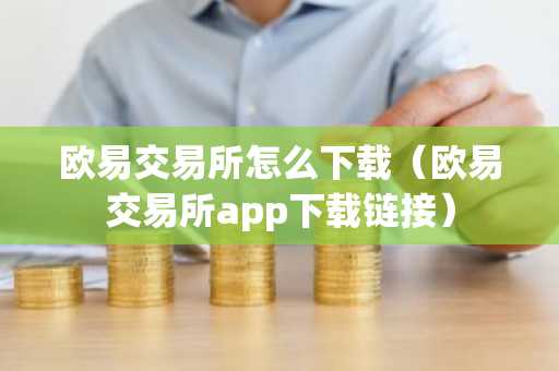 欧易交易所怎么下载（欧易交易所app下载链接）