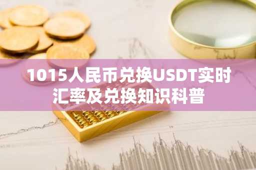 1015人民币兑换USDT实时汇率及兑换知识科普