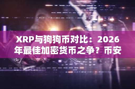 XRP与狗狗币对比：2026年最佳加密货币之争？币安注册地址一键直达